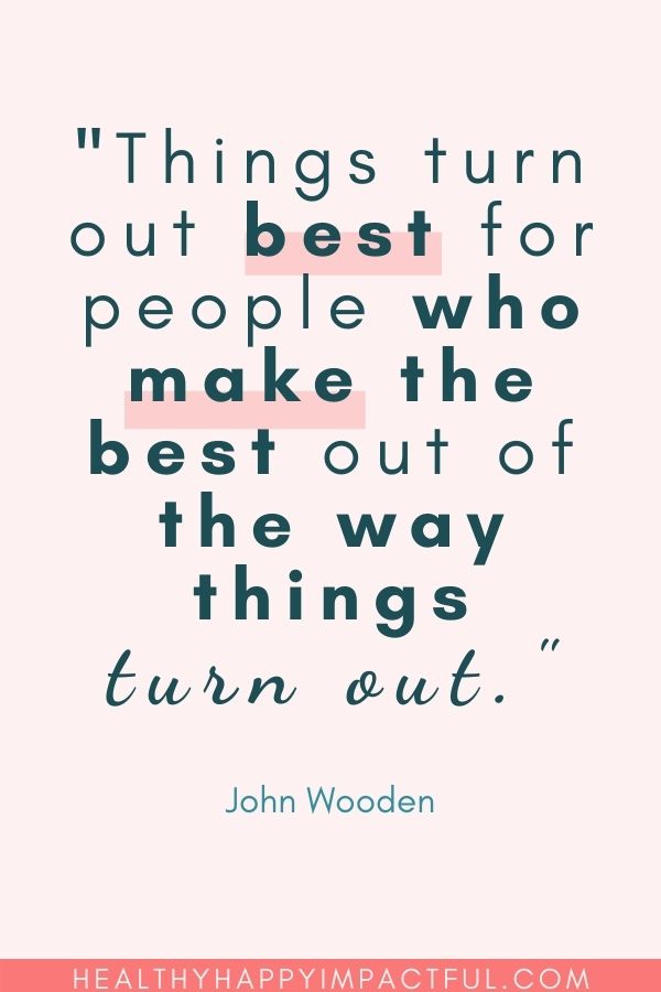 "Things turn out best for people who make the best out of the way things turn out." - John Wooden