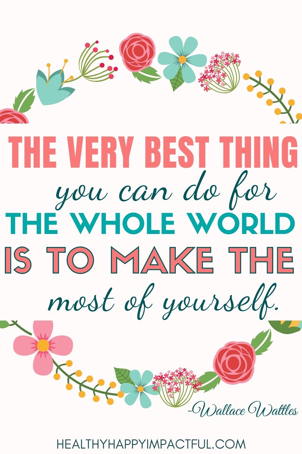 "The best thing you can do for the whole world is to make the most of yourself." - Wallace Wattles