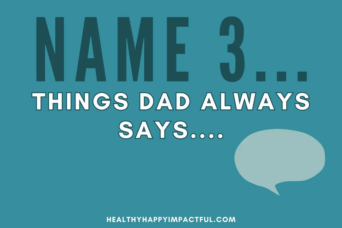 name 3 things dad always says