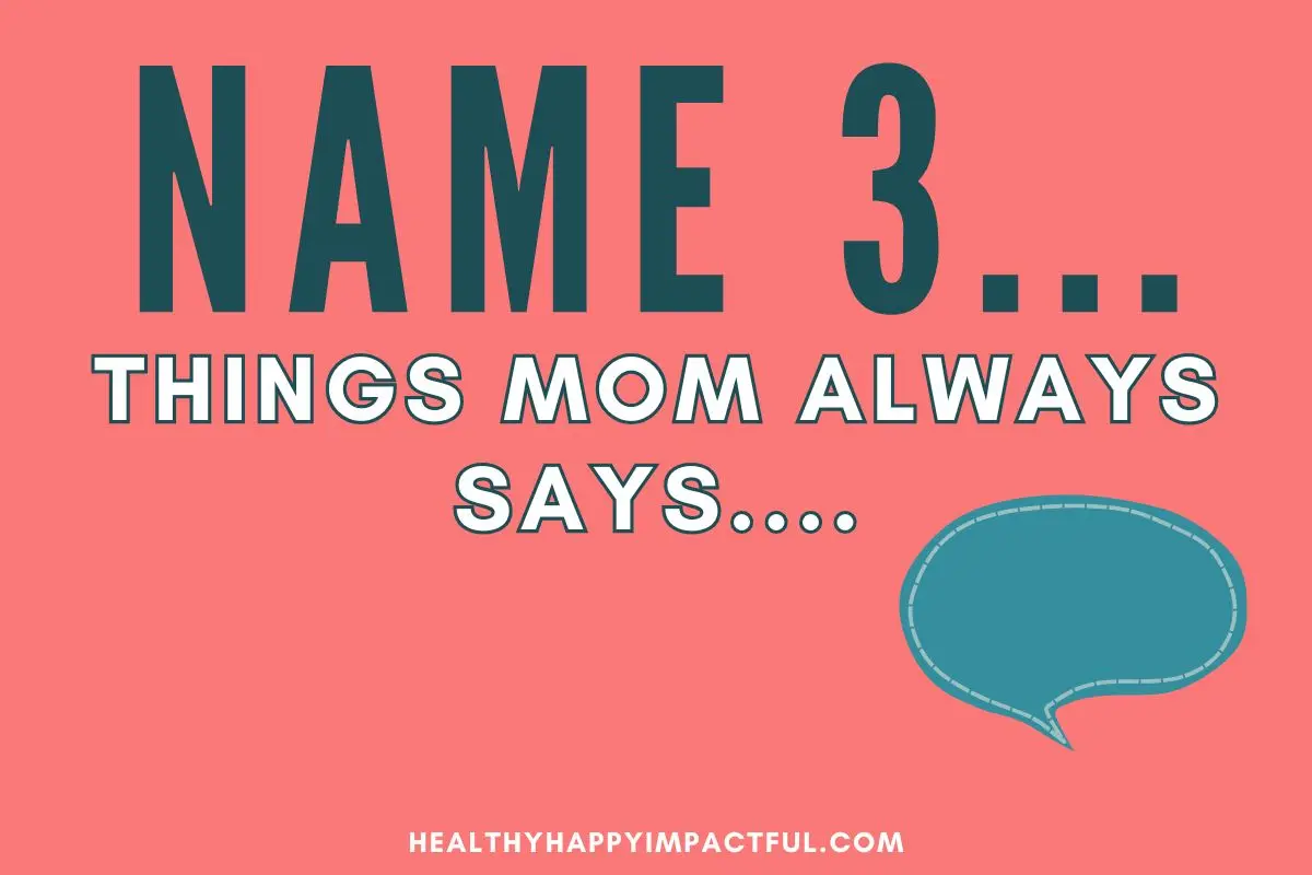 name 3 things mom always says in five seconds